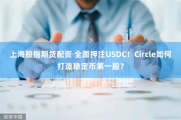 上海股指期货配资 全面押注USDC！Circle如何打造稳定币第一股？