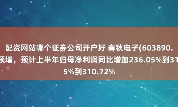 配资网站哪个证券公司开户好 春秋电子(603890.SH)发预增，预计上半年归母净利润同比增加236.05%到310.72%