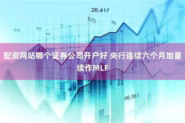 配资网站哪个证券公司开户好 央行连续六个月加量续作MLF