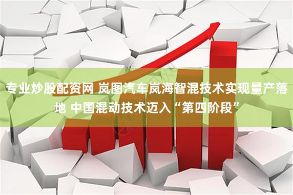 专业炒股配资网 岚图汽车岚海智混技术实现量产落地 中国混动技术迈入“第四阶段”