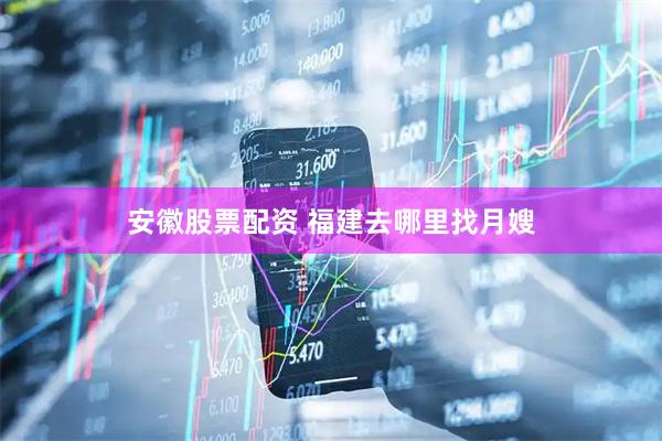 安徽股票配资 福建去哪里找月嫂