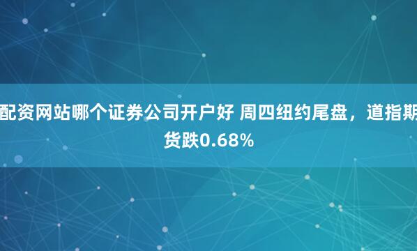 配资网站哪个证券公司开户好 周四纽约尾盘,道指期货跌0.68%