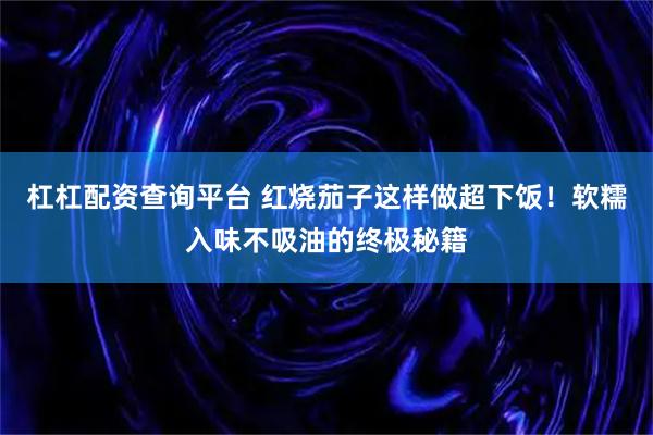 杠杠配资查询平台 红烧茄子这样做超下饭！软糯入味不吸油的终极秘籍