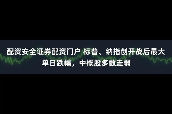 配资安全证券配资门户 标普、纳指创开战后最大单日跌幅,中概股多数走弱
