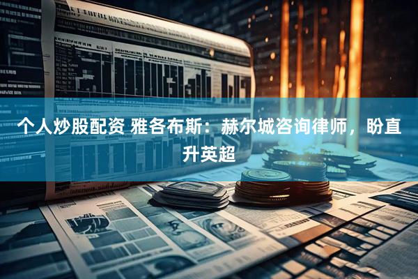 个人炒股配资 雅各布斯:赫尔城咨询律师,盼直升英超