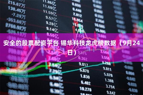 安全的股票配资平台 锡华科技龙虎榜数据（9月24日）